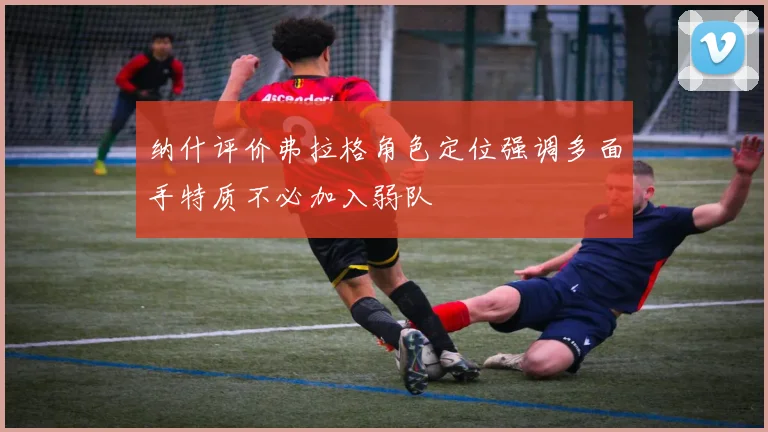 纳什评价弗拉格角色定位强调多面手特质不必加入弱队