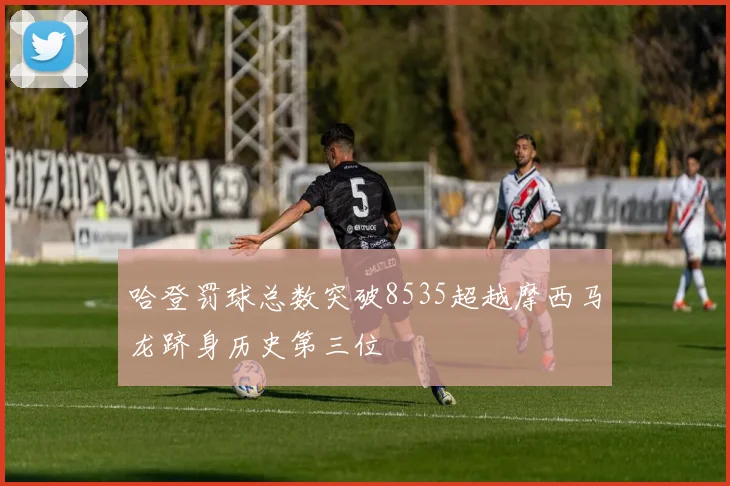 哈登罚球总数突破8535超越摩西马龙跻身历史第三位