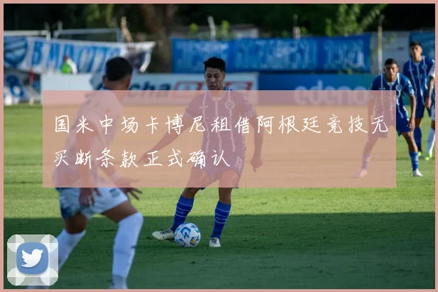 国米中场卡博尼租借阿根廷竞技无买断条款正式确认