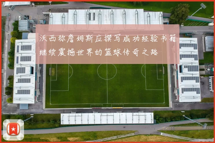 沃西称詹姆斯应撰写成功经验书籍继续震撼世界的篮球传奇之路