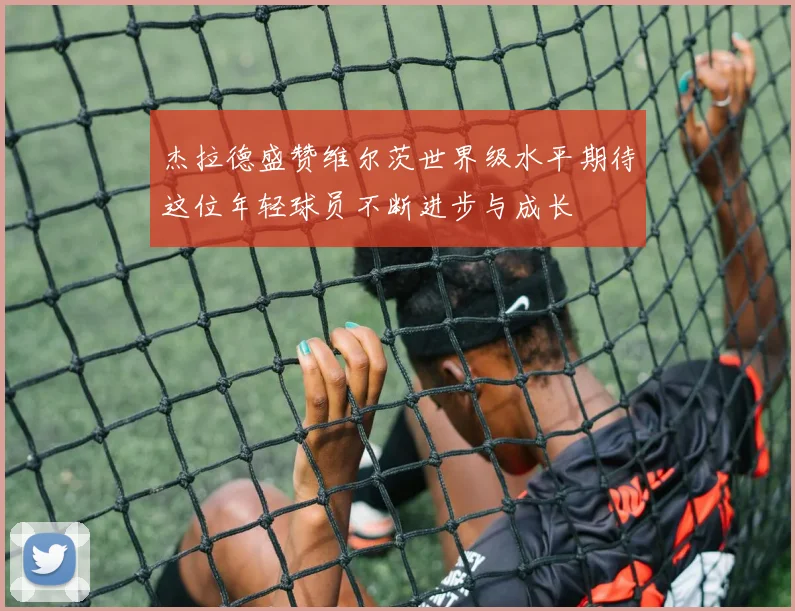 杰拉德盛赞维尔茨世界级水平期待这位年轻球员不断进步与成长