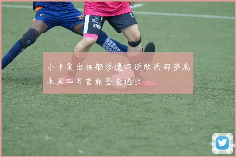 小卡复出快船惨遭四连败西部垫底未来四年首轮签全送出