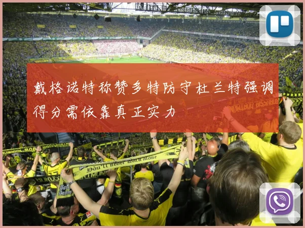 戴格诺特称赞多特防守杜兰特强调得分需依靠真正实力