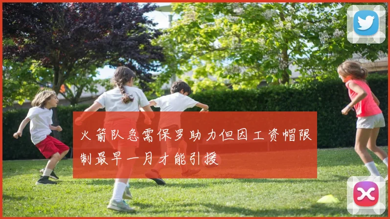 火箭队急需保罗助力但因工资帽限制最早一月才能引援