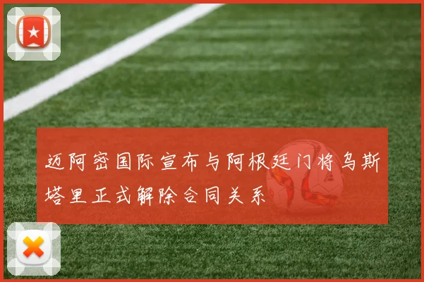 迈阿密国际宣布与阿根廷门将乌斯塔里正式解除合同关系