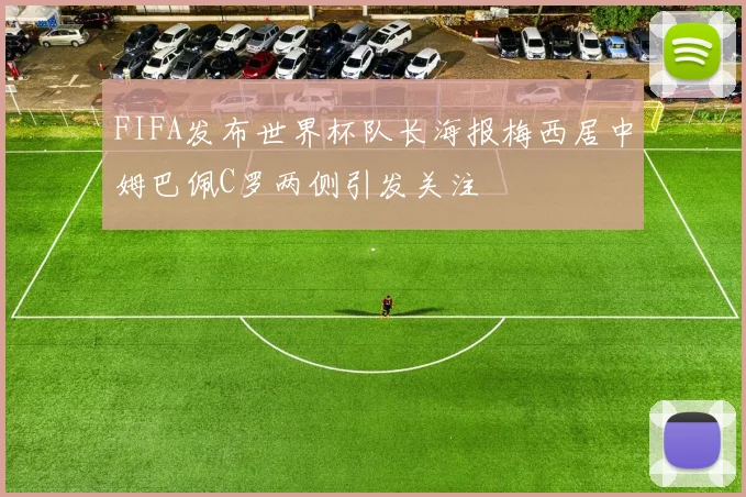 FIFA发布世界杯队长海报梅西居中姆巴佩C罗两侧引发关注