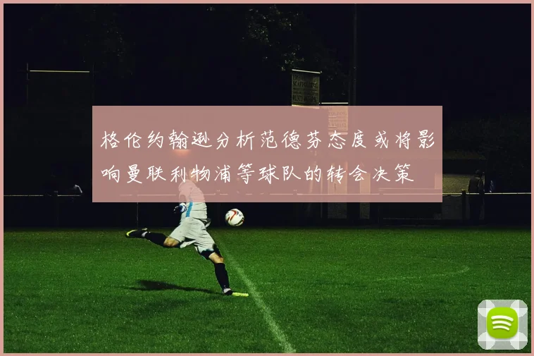 格伦约翰逊分析范德芬态度或将影响曼联利物浦等球队的转会决策