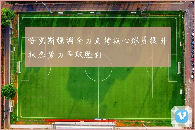 哈克斯强调全力支持核心球员提升状态努力争取胜利