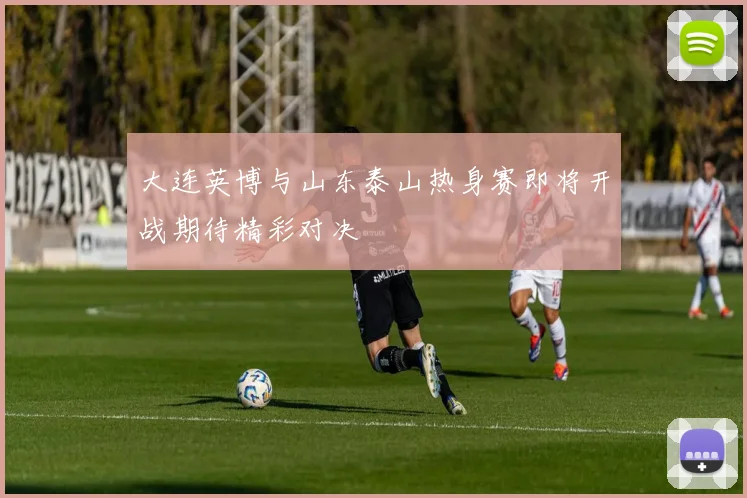 大连英博与山东泰山热身赛即将开战期待精彩对决