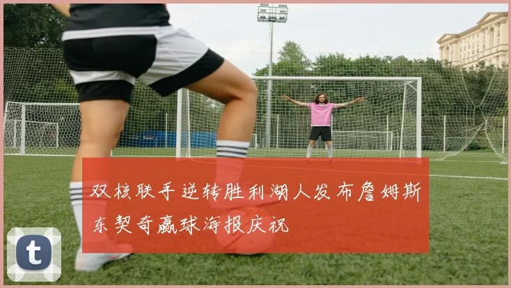 双核联手逆转胜利湖人发布詹姆斯东契奇赢球海报庆祝